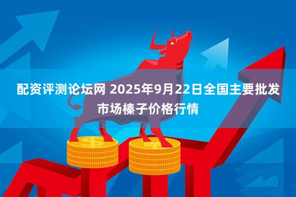 配资评测论坛网 2025年9月22日全国主要批发市场榛子价格行情
