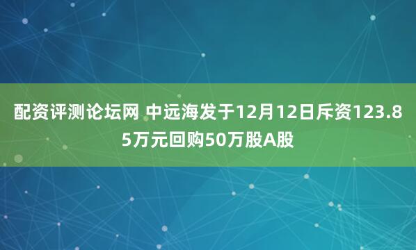 配资评测论坛网 中远海发于12月12日斥资123.85万元回购50万股A股