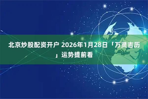 北京炒股配资开户 2026年1月28日「万灵吉历」运势提前看