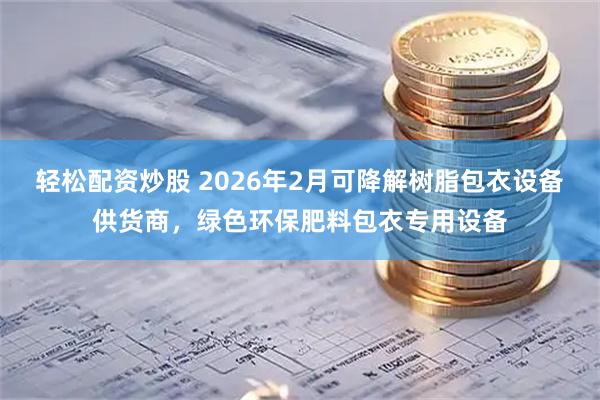 轻松配资炒股 2026年2月可降解树脂包衣设备供货商,绿色环保肥料包衣专用设备